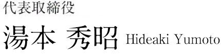 代表取締役 湯本　秀昭 Hideaki Yumoto